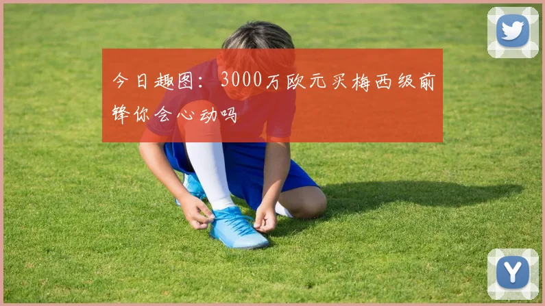 今日趣图：3000万欧元买梅西级前锋你会心动吗