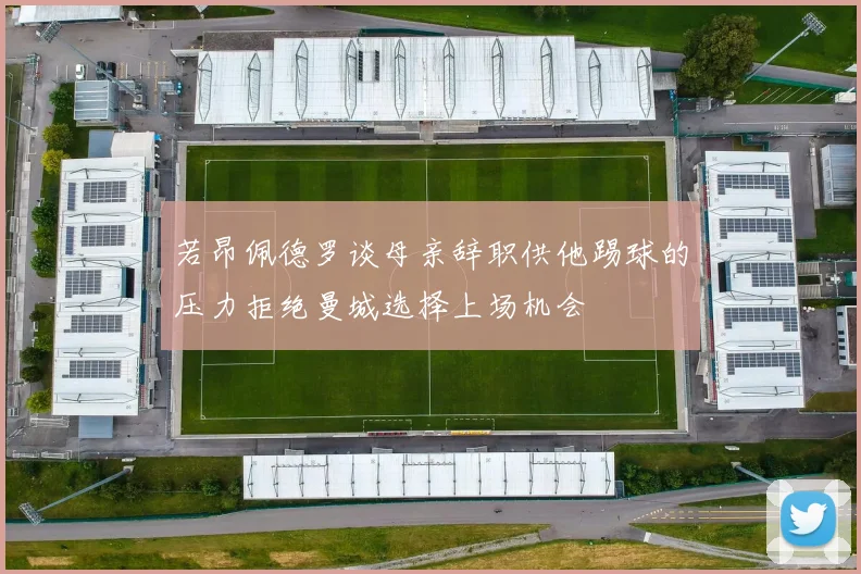 若昂佩德罗谈母亲辞职供他踢球的压力拒绝曼城选择上场机会