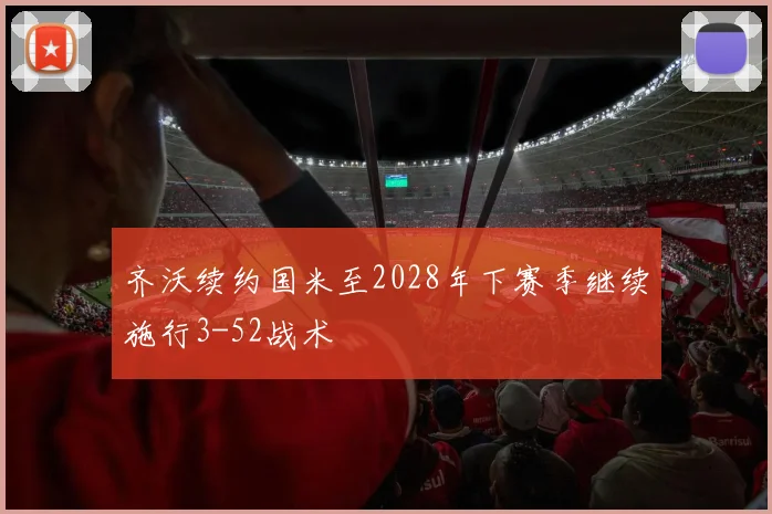 齐沃续约国米至2028年下赛季继续施行3-52战术