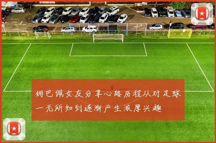 姆巴佩女友分享心路历程从对足球一无所知到逐渐产生浓厚兴趣