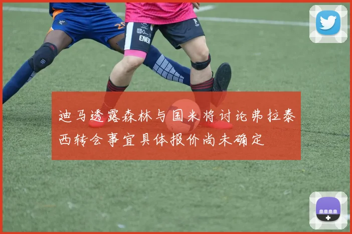 迪马透露森林与国米将讨论弗拉泰西转会事宜具体报价尚未确定