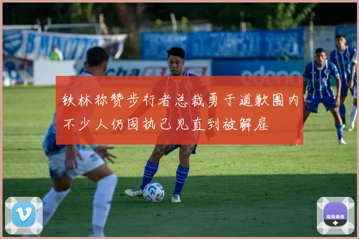 铁林称赞步行者总裁勇于道歉圈内不少人仍固执己见直到被解雇