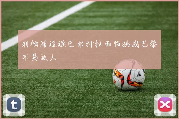 利物浦追逐巴尔科拉面临挑战巴黎不易放人
