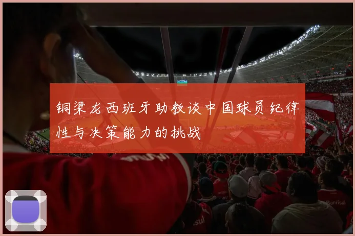 铜梁龙西班牙助教谈中国球员纪律性与决策能力的挑战