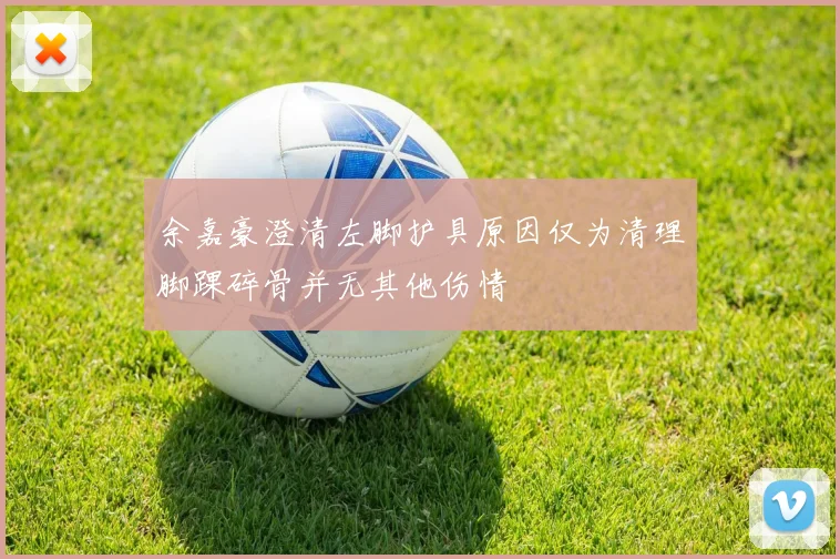 余嘉豪澄清左脚护具原因仅为清理脚踝碎骨并无其他伤情
